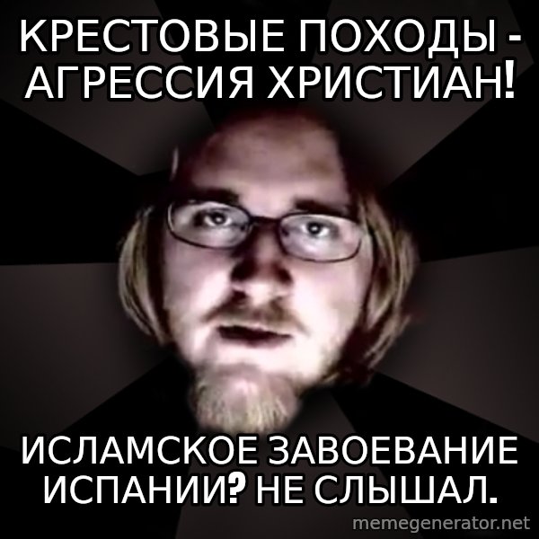 typical atheist meme: Крестовые походы - агрессия христиан! / Исламское завоевание Испании? не слышал.