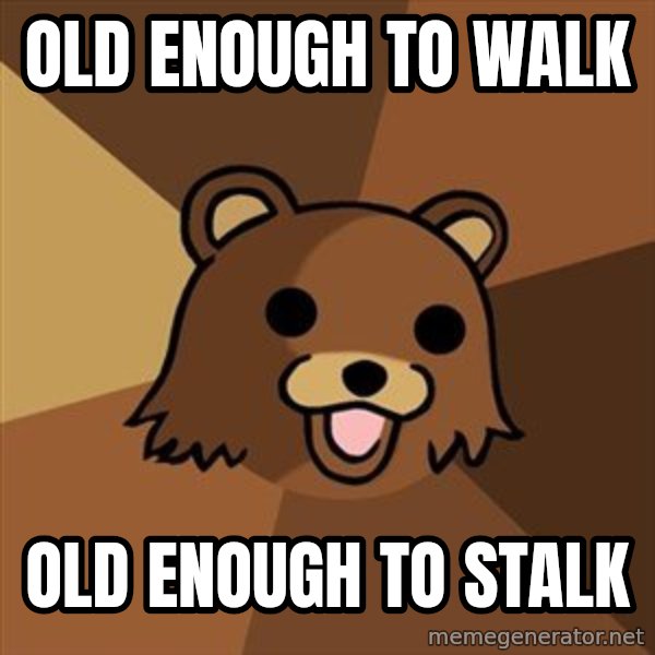 Pedobear meme: old enough to walk / old enough to stalk