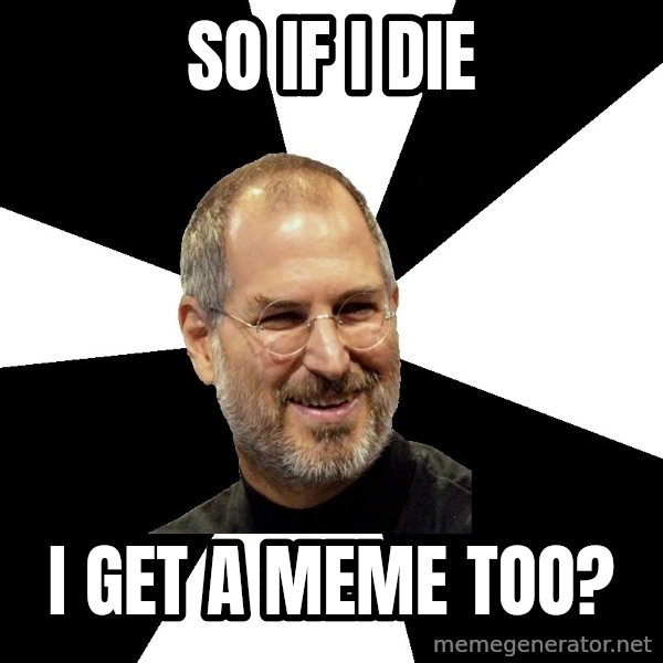 Steve Jobs Says meme: So if i die / i get a meme too?