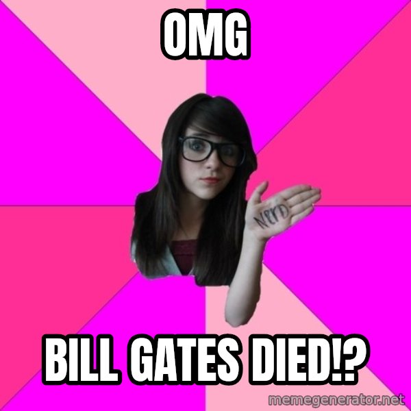 Idiot Nerd Girl meme: OMG / Bill gates died!?