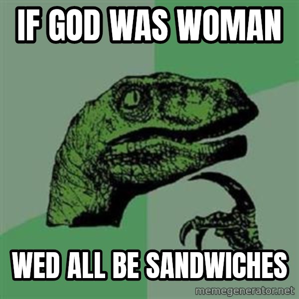 Philosoraptor meme: if god was woman / wed all be sandwiches