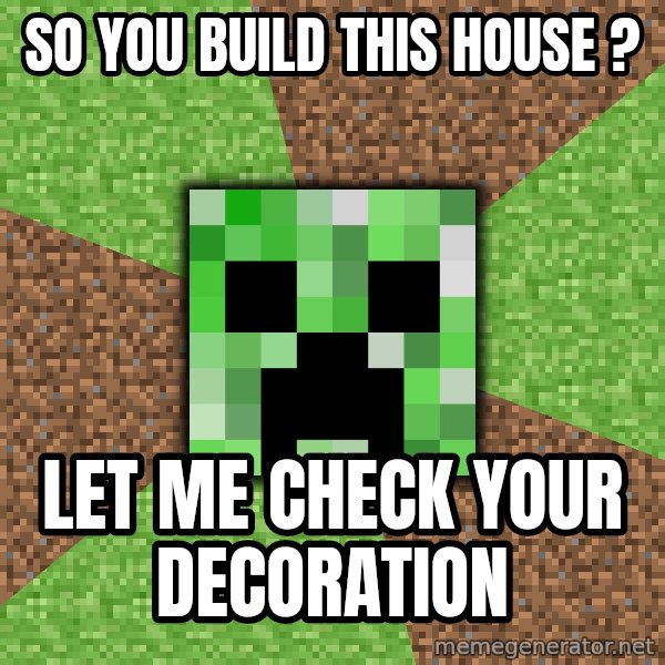 Minecraft Creeper meme: so you build this house ? / lET ME CHECK YOUR DECORATION