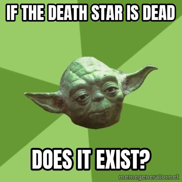Advice Yoda Gives meme: if the death star is dead / does it exist?