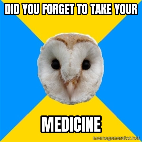 Bipolar Owl meme: did you forget to take your / medicine