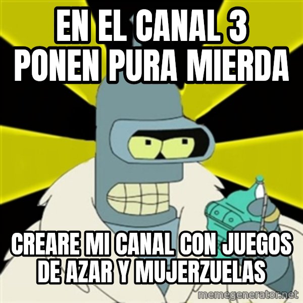 Bender IMHO meme: en el canal 3 ponen pura mierda / creare mi canal con juegos de azar y mujerzuelas