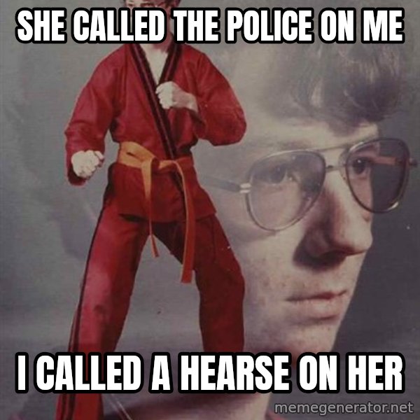 PTSD Karate Kyle meme: SHe called the police on me / i called a hearse on her
