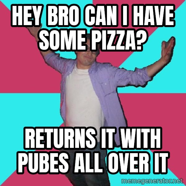 Douchebag Roommate meme: hey bro can i have some pizza? / Returns it with pubes all over it