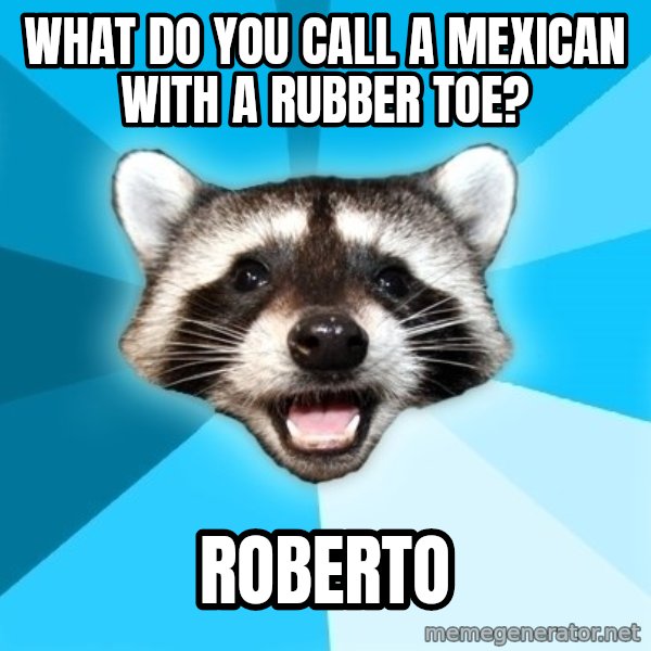 Lame Pun Coon meme: What do you call a mexican with a rubber toe? / Roberto