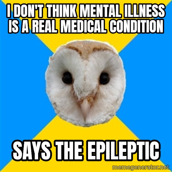 Bipolar Owl meme: i don't think mental illness is a real medical condition / says the epileptic