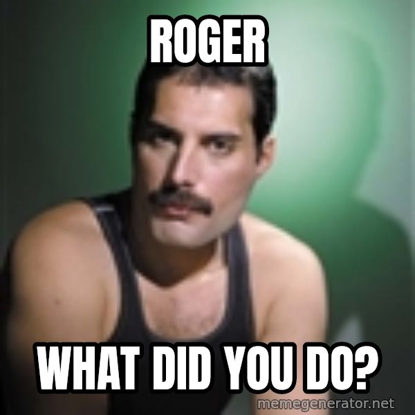 Freddie Mercury meme: ROGER / WHAT DID YOU DO?