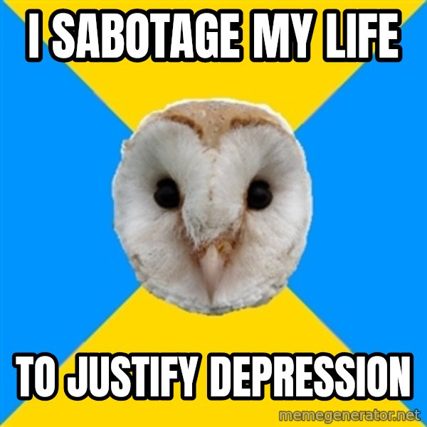Bipolar Owl meme: i sabotage my life / to justify depression