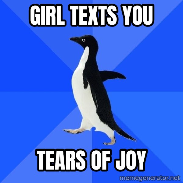 Socially Awkward Penguin meme: giRl texts you / TeaRs of joY