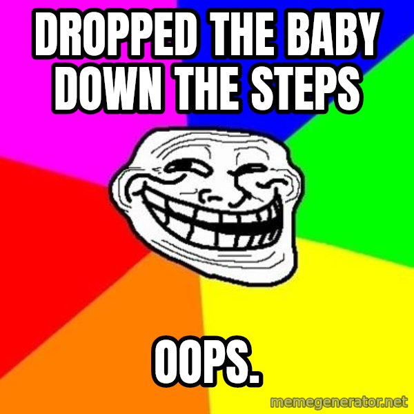 Trollface meme: dropped the baby down the steps / oops.