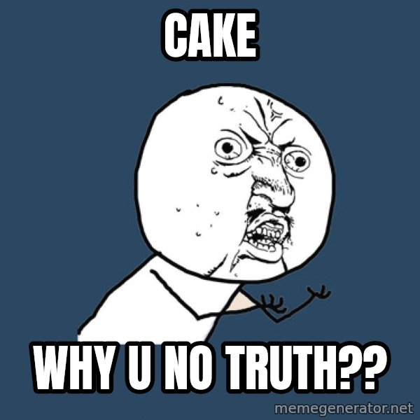 Y U No meme: CAKE / WHY U NO TRUTH??