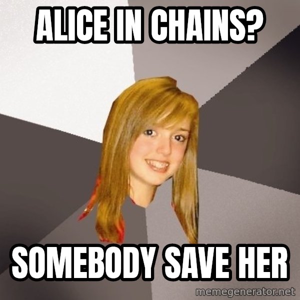 Musically Oblivious 8th Grader meme: Alice in chains? / Somebody save her