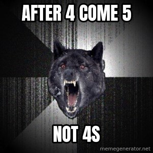 Insanity Wolf meme: AFTER 4 COME 5 / NOT 4S