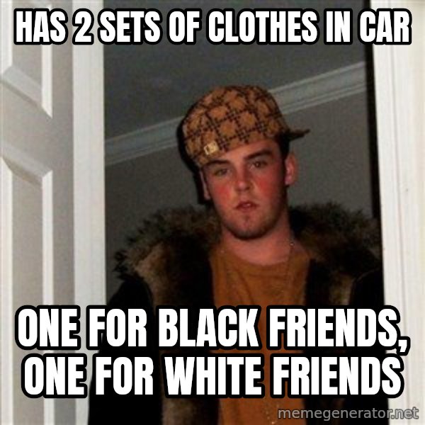 Scumbag Steve meme: Has 2 sets of clothes in car / one for black friends, one for white friends