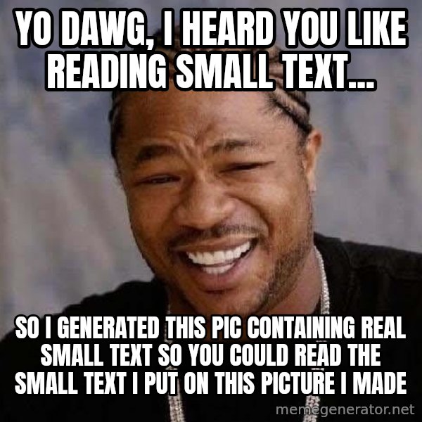 Yo Dawg meme: yo dawg, i heard you like reading small text... / so i generated this pic containing real small text so you could read the small text i put on this picture i made
