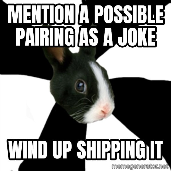 Roleplaying Rabbit meme: Mention a possible pairing as a joke / Wind up shipping it