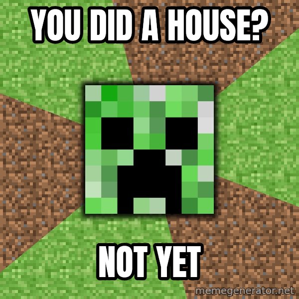 Minecraft Creeper meme: you did a house? / not yet