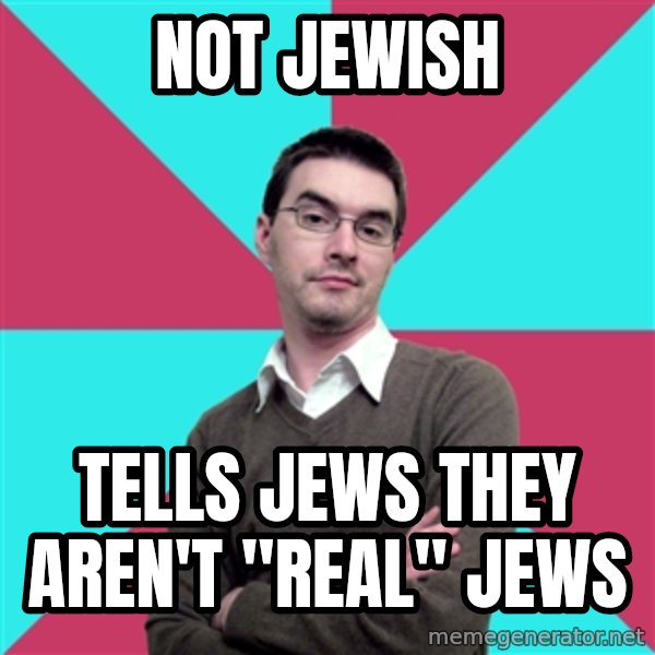 Privilege Denying Dude meme: Not Jewish / Tells Jews they aren't "real" jews