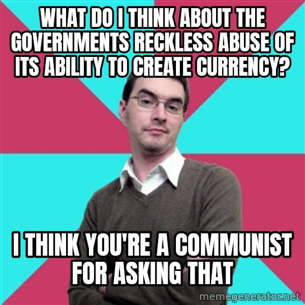 Privilege Denying Dude meme: What do i think about the governments reckless abuse of its ability to create currency? / i think you're a communist for asking that