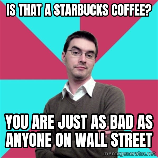 Privilege Denying Dude meme: is that a starbucks coffee? / you are just as bad as anyone on wall street