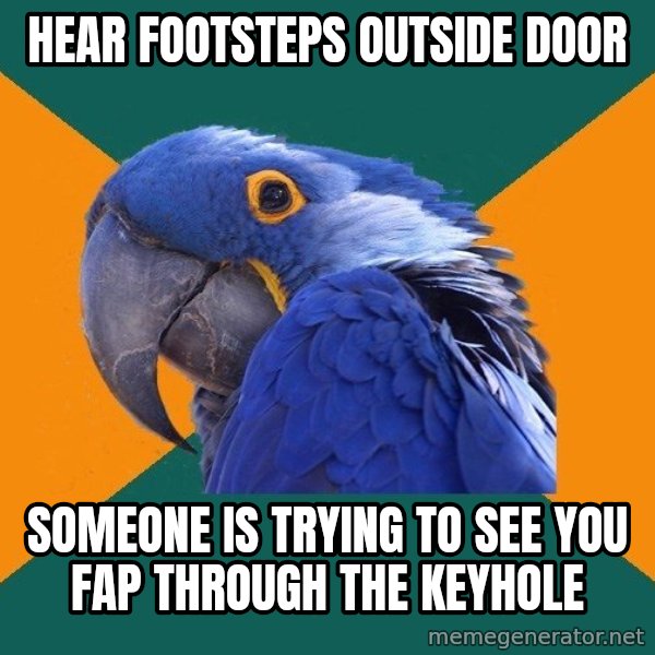 Paranoid Parrot meme: Hear footsteps outside door / someone is trying to see you fap through the keyhole