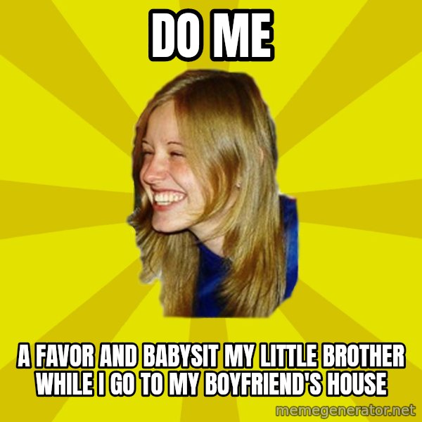 Trologirl meme: DO ME / a favoR and babysit my little brother while i go to my boyfriend'S house