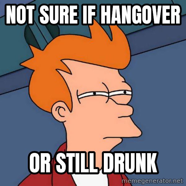 Futurama Fry meme: NOT SURE IF HANGOVER / OR STILL DRUNK