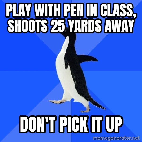 Socially Awkward Penguin meme: Play with pen in class, shoots 25 yards away / don't pick it up