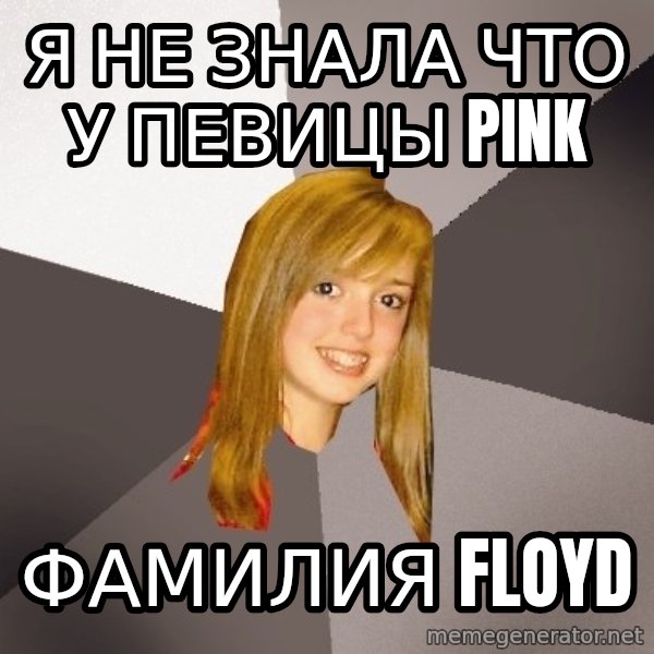 Musically Oblivious 8th Grader meme: я не знала что у певицы pink / фамилия floyd