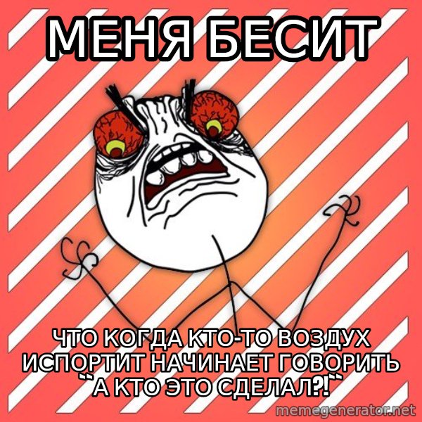 iHate meme: МЕНЯ БЕСИТ / что когда кто-то воздух испортит начинает говорить ``а кто это сделал?!``