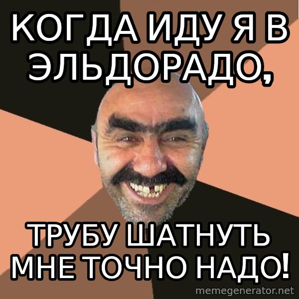 Provincial Man meme: Когда иду я в эльдорадо, / трубу шатнуть мне точно надо!