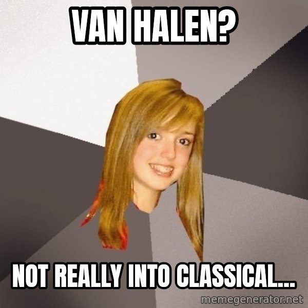 Musically Oblivious 8th Grader meme: Van Halen? / not really into classical...