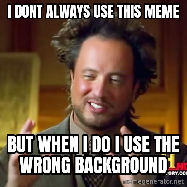 Ancient Aliens meme: I dont always use this meme / But when i do i use the wrong background