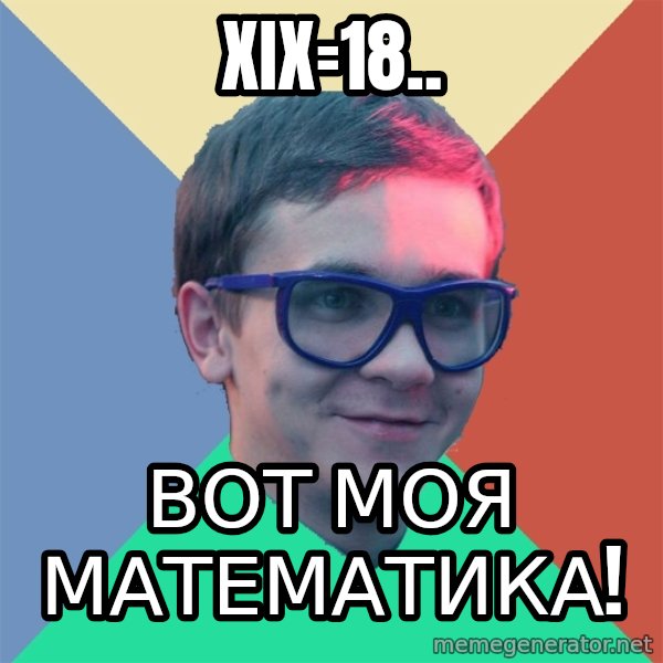 Historian meme: XIX=18.. / вот моя  математика!