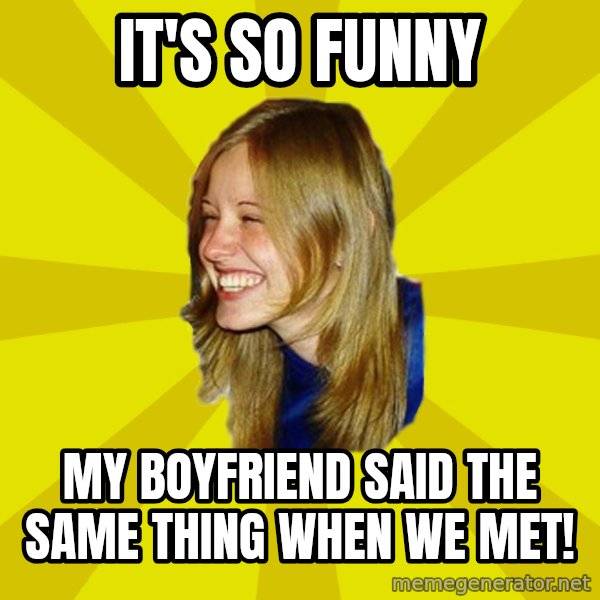 Trologirl meme: It's So Funny / My Boyfriend Said The Same thing when we met!