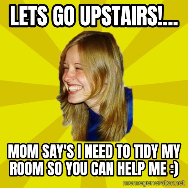 Trologirl meme: Lets Go Upstairs!... / Mom say's i need to tidy my room so you can help me :)