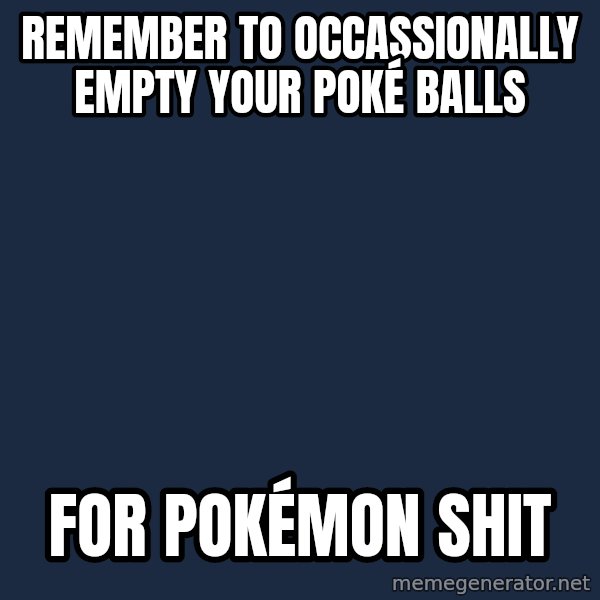 Professor Oak meme: remember to occassionally empty your poké balls / for pokémon shit