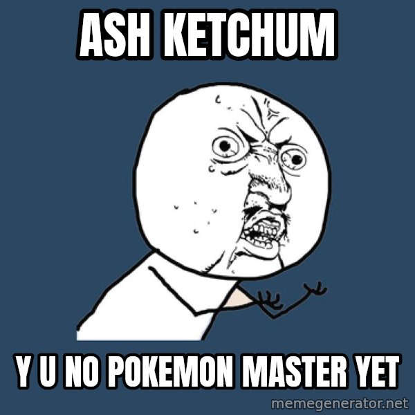 Y U No meme: Ash ketchum / y u no pokemon master yet