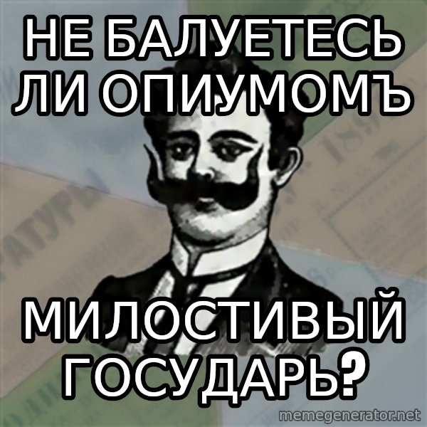 Old russian advisor meme: Не балуетесь ли опиумомъ / милостивый государь?