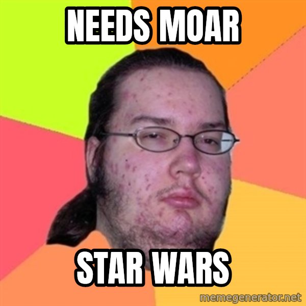 Gordo Nerd meme: NEEDS MOAR / STAR WARS