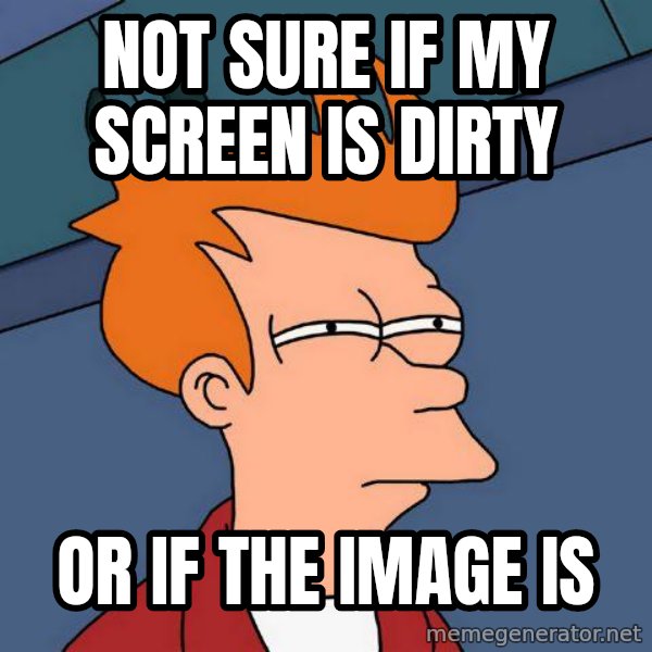 Futurama Fry meme: not sure if my screen is dirty / or if the image is