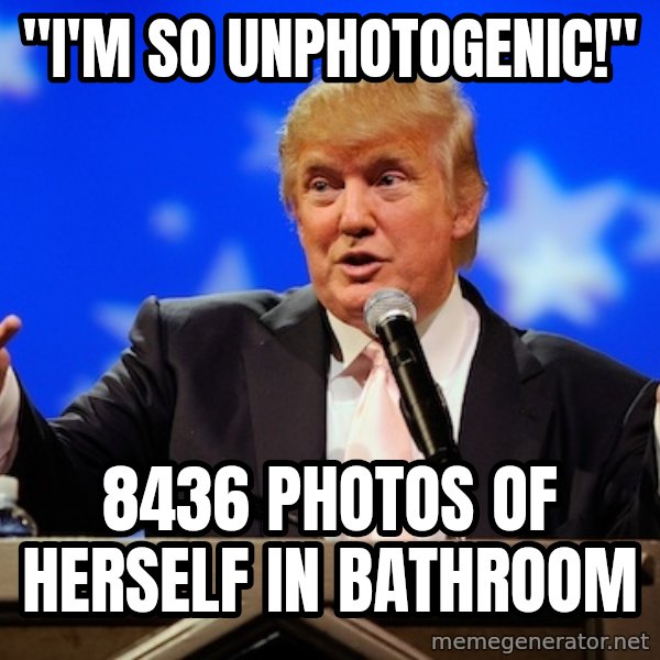 Annoying Facebook Girl meme: ''I'M SO UNPHOTOGENIC!'' / 8436 PHOTOS OF HERSELF IN BATHROOM
