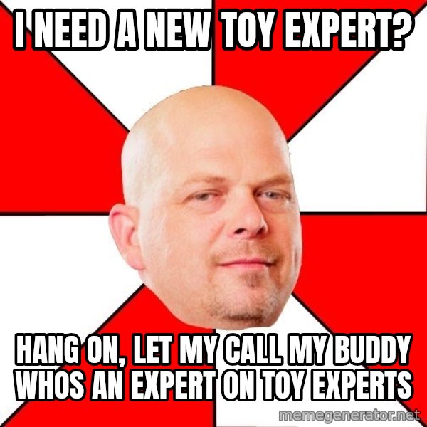 Pawn Stars meme: I need a new toy expert? / Hang on, let my call my buddy whos an expert on toy experts