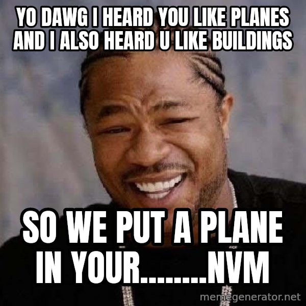 Yo Dawg meme: yo dawg i heard you like planes and i also heard u like buildings / so we put a plane in your........nvm