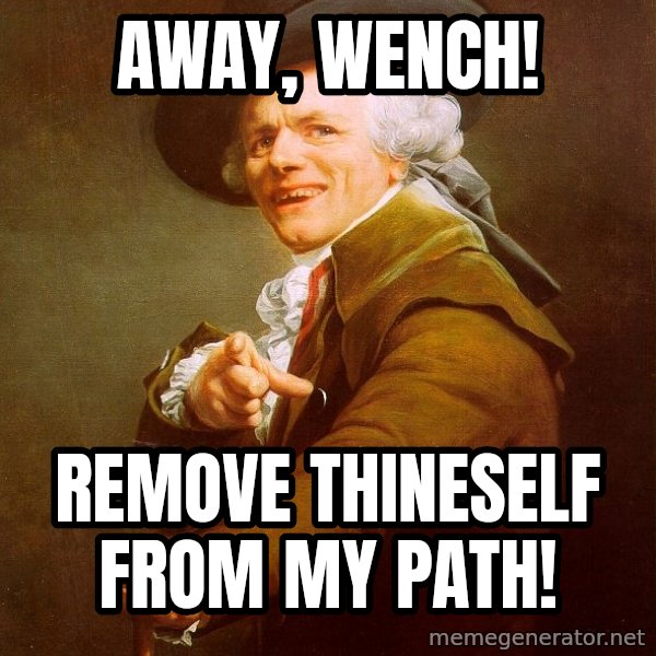 Joseph Ducreux meme: Away, wench! / Remove thineself from my path!
