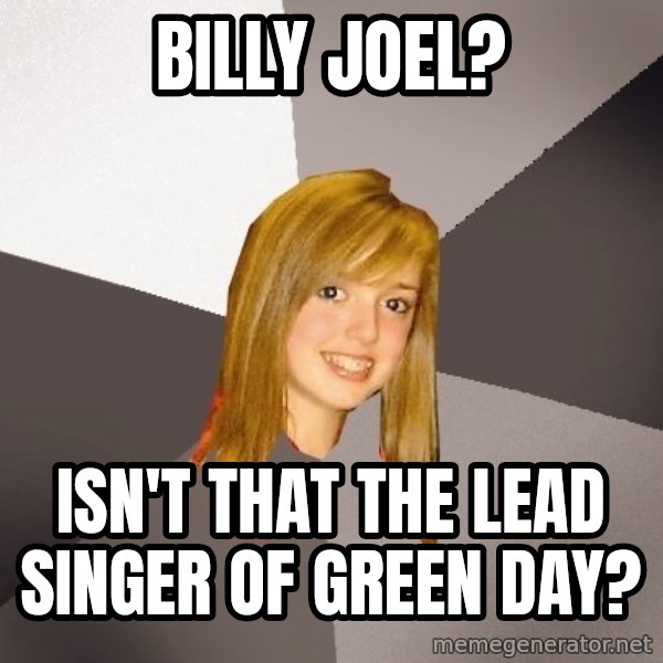 Musically Oblivious 8th Grader meme: Billy Joel? / Isn't that the lead singer of Green Day?