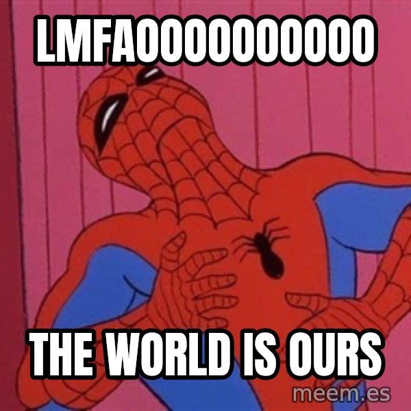 Spidermantripping meme: Lmfaoooooooooo / The world is ours